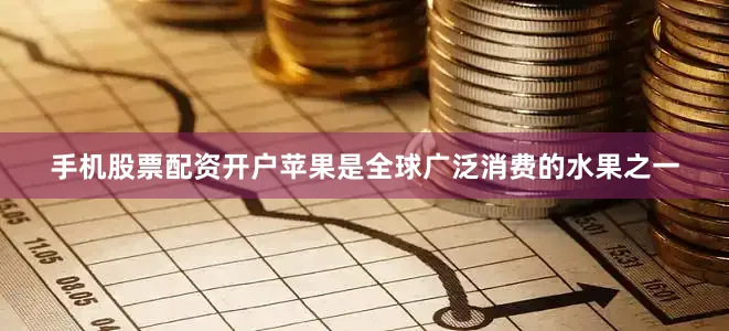 手机股票配资开户苹果是全球广泛消费的水果之一