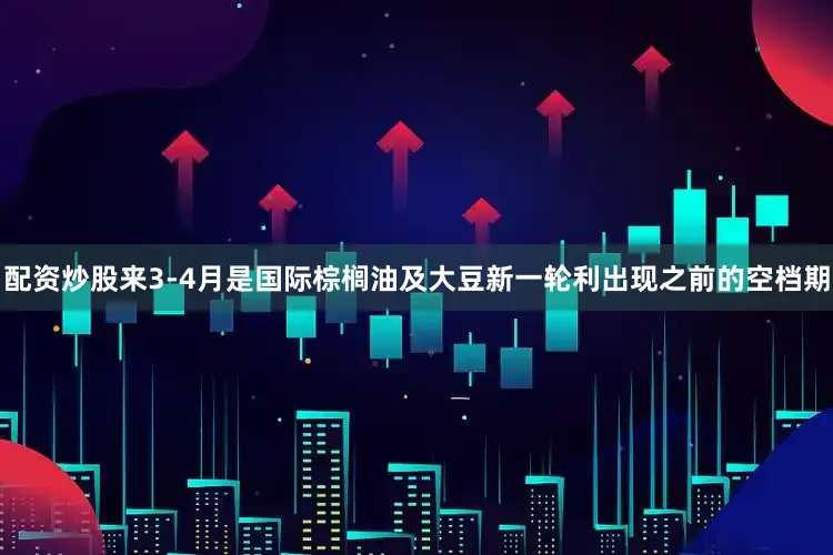 配资炒股来3-4月是国际棕榈油及大豆新一轮利出现之前的空档期
