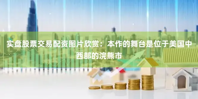 实盘股票交易配资图片欣赏：本作的舞台是位于美国中西部的浣熊市