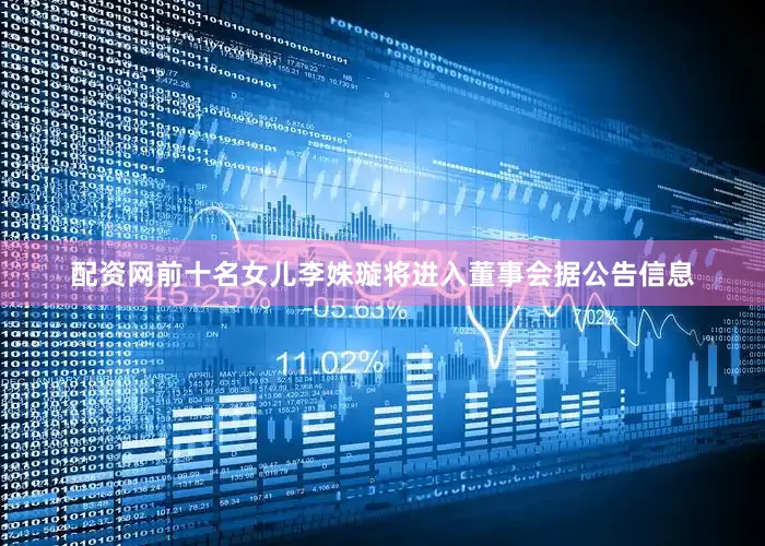 配资网前十名女儿李姝璇将进入董事会据公告信息