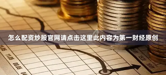 怎么配资炒股官网请点击这里此内容为第一财经原创