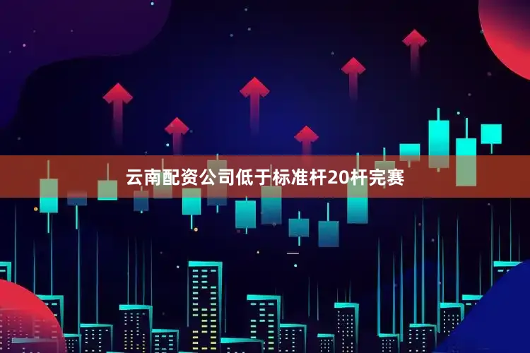 云南配资公司低于标准杆20杆完赛