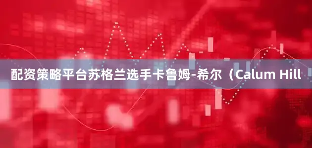 配资策略平台　　苏格兰选手卡鲁姆-希尔（Calum Hill