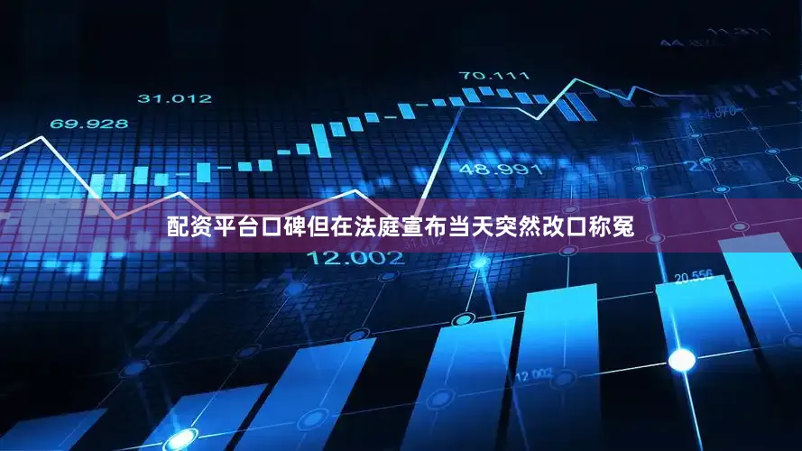 配资平台口碑但在法庭宣布当天突然改口称冤