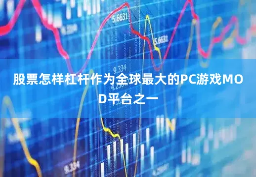 股票怎样杠杆作为全球最大的PC游戏MOD平台之一