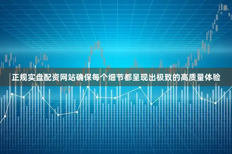 正规实盘配资网站确保每个细节都呈现出极致的高质量体验