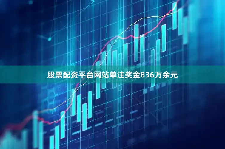 股票配资平台网站单注奖金836万余元