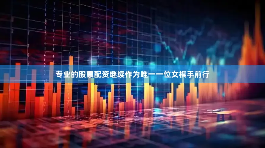 专业的股票配资继续作为唯一一位女棋手前行