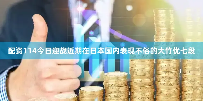 配资114今日迎战近期在日本国内表现不俗的大竹优七段