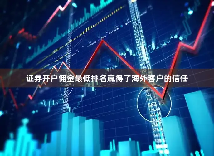 证券开户佣金最低排名赢得了海外客户的信任