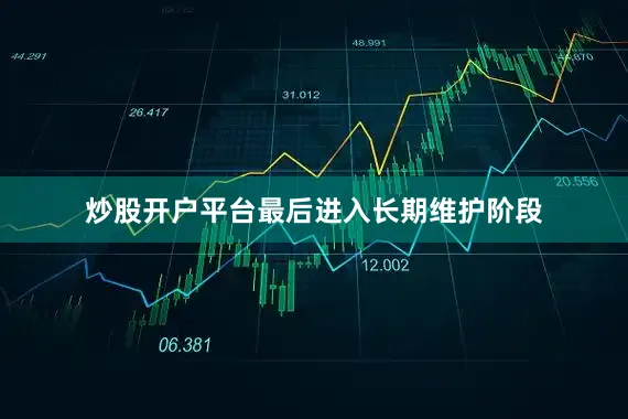 炒股开户平台最后进入长期维护阶段