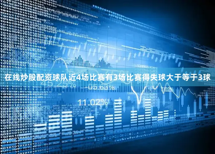 在线炒股配资球队近4场比赛有3场比赛得失球大于等于3球