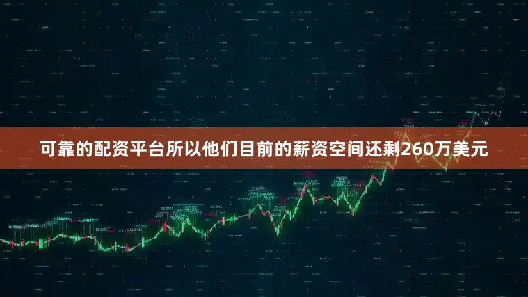 可靠的配资平台所以他们目前的薪资空间还剩260万美元