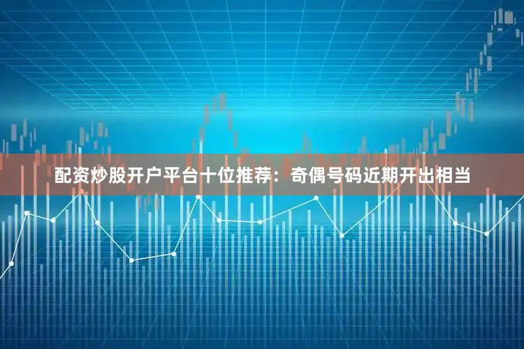 配资炒股开户平台　　十位推荐：奇偶号码近期开出相当