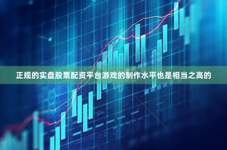 正规的实盘股票配资平台游戏的制作水平也是相当之高的