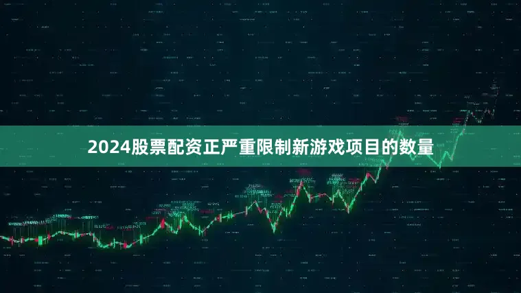 2024股票配资正严重限制新游戏项目的数量