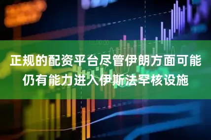 正规的配资平台尽管伊朗方面可能仍有能力进入伊斯法罕核设施