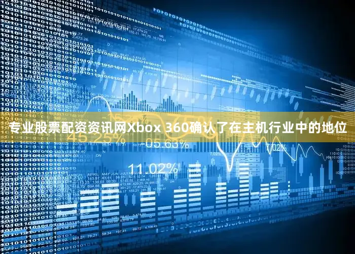 专业股票配资资讯网Xbox 360确认了在主机行业中的地位