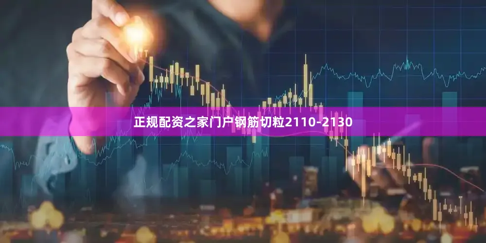 正规配资之家门户钢筋切粒2110-2130