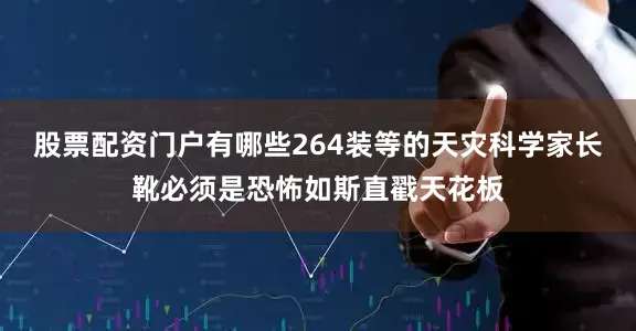 股票配资门户有哪些264装等的天灾科学家长靴必须是恐怖如斯直戳天花板