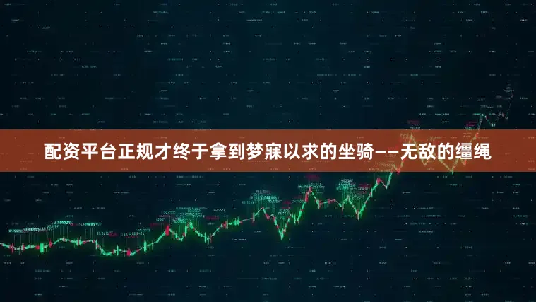 配资平台正规才终于拿到梦寐以求的坐骑——无敌的缰绳