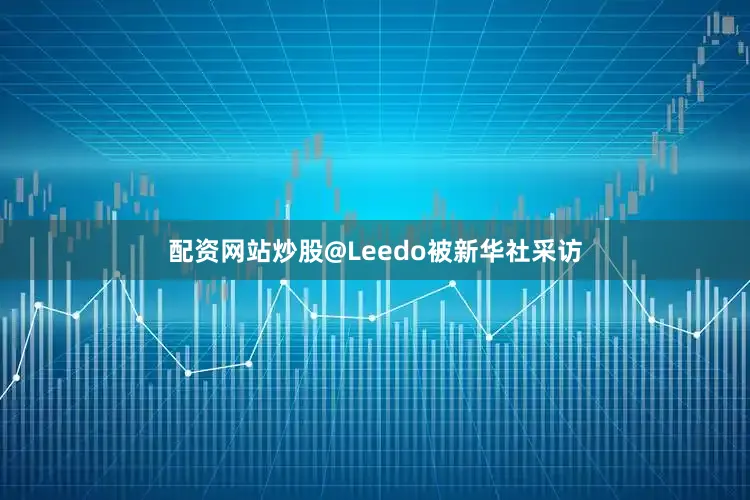 配资网站炒股@Leedo被新华社采访