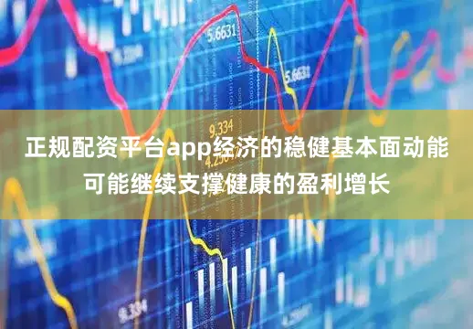 正规配资平台app经济的稳健基本面动能可能继续支撑健康的盈利增长