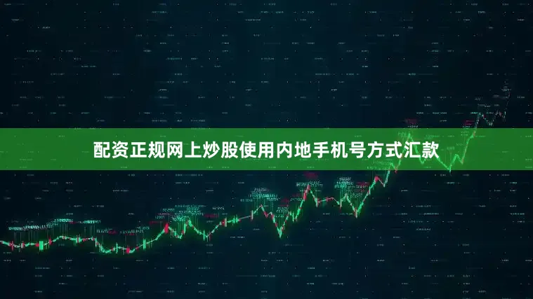 配资正规网上炒股使用内地手机号方式汇款