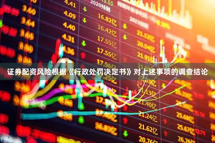 证券配资风险根据《行政处罚决定书》对上述事项的调查结论