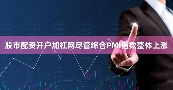 股市配资开户加杠网尽管综合PMI指数整体上涨
