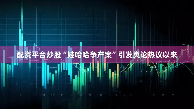 配资平台炒股“娃哈哈争产案”引发舆论热议以来
