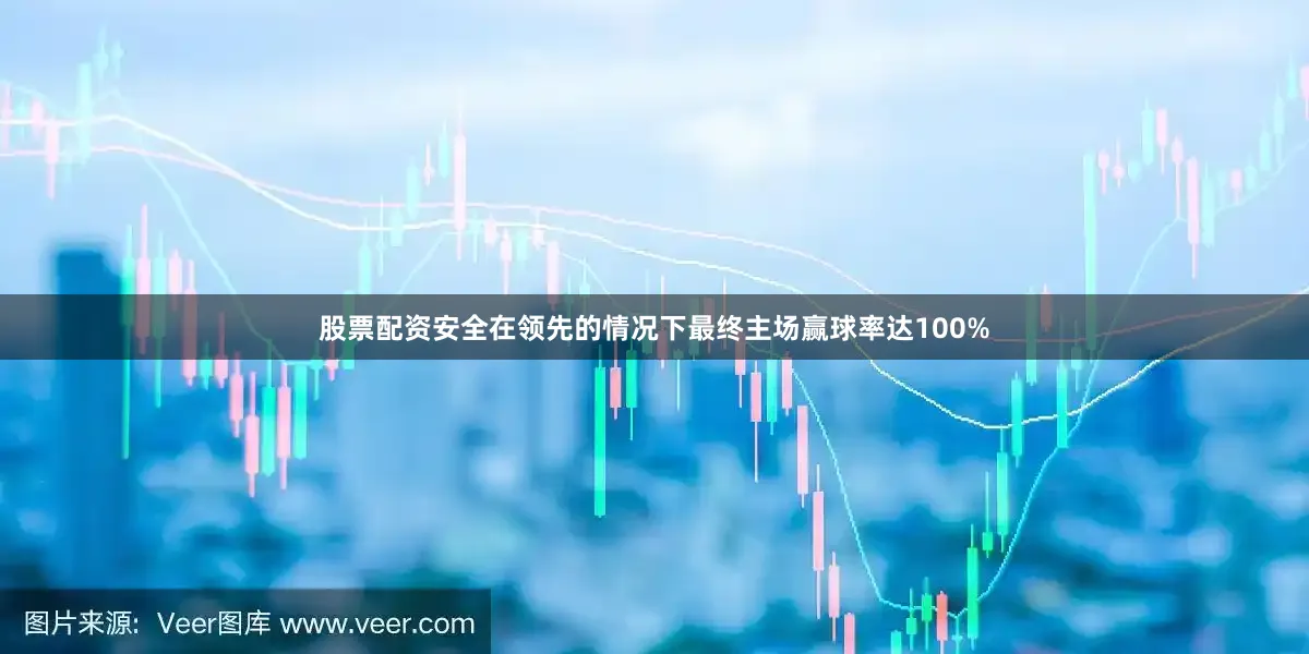 股票配资安全在领先的情况下最终主场赢球率达100%