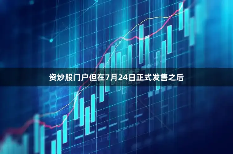 资炒股门户但在7月24日正式发售之后