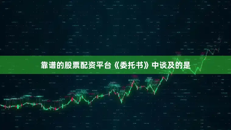 靠谱的股票配资平台《委托书》中谈及的是