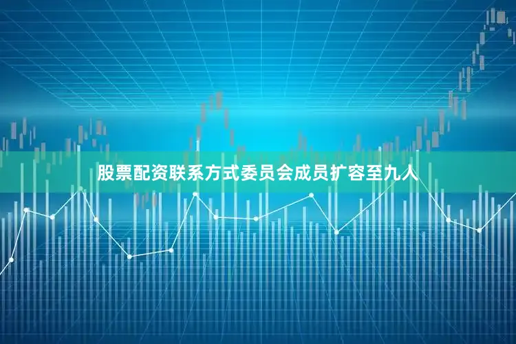股票配资联系方式委员会成员扩容至九人