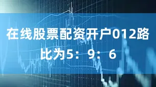 在线股票配资开户012路比为5：9：6