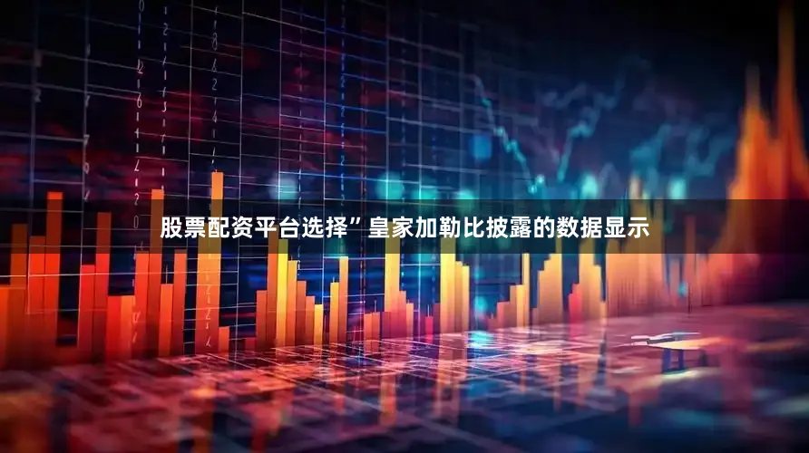 股票配资平台选择”　　皇家加勒比披露的数据显示