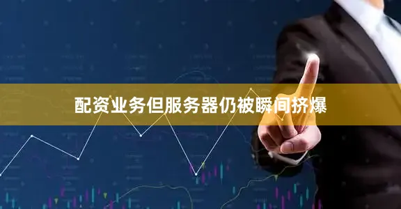 配资业务但服务器仍被瞬间挤爆