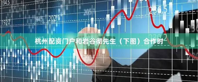 杭州配资门户和岩谷彻先生（下图）合作时