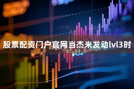 股票配资门户官网当杰米发动lvl3时