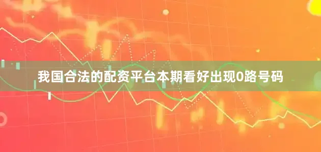 我国合法的配资平台本期看好出现0路号码