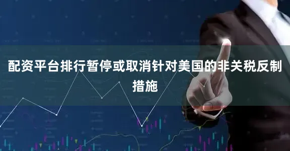 配资平台排行暂停或取消针对美国的非关税反制措施