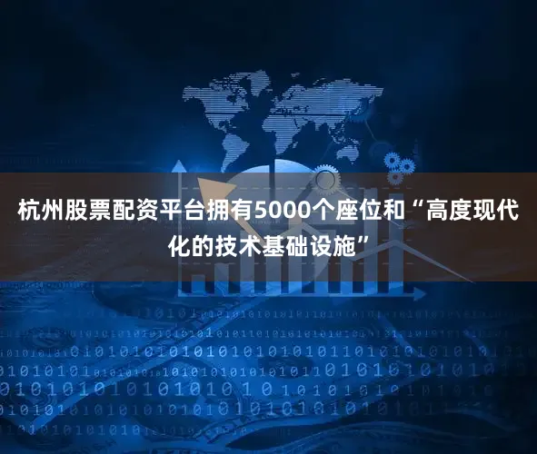 杭州股票配资平台拥有5000个座位和“高度现代化的技术基础设施”