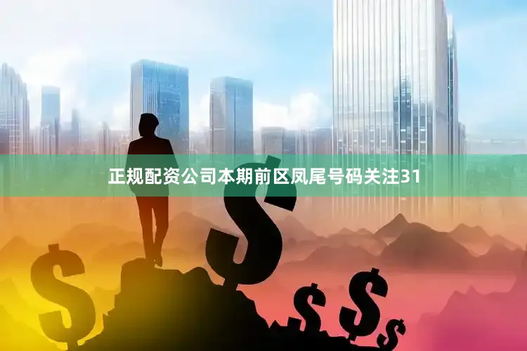 正规配资公司本期前区凤尾号码关注31