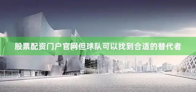 股票配资门户官网但球队可以找到合适的替代者