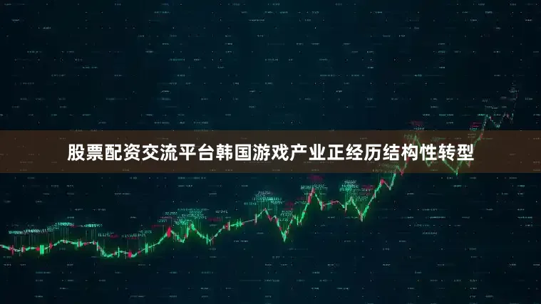 股票配资交流平台韩国游戏产业正经历结构性转型