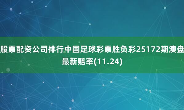 股票配资公司排行中国足球彩票胜负彩25172期澳盘最新赔率(11.24)