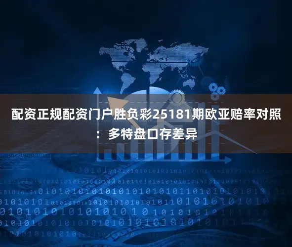 配资正规配资门户胜负彩25181期欧亚赔率对照：多特盘口存差异