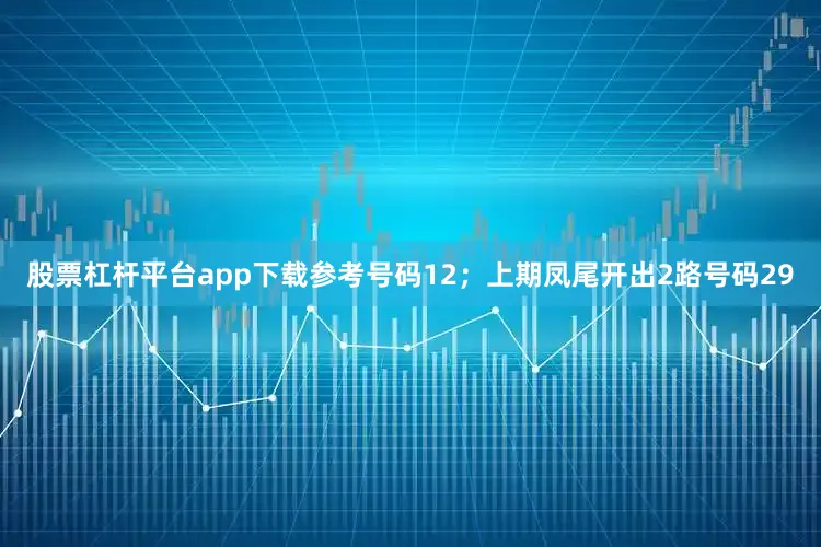 股票杠杆平台app下载参考号码12；上期凤尾开出2路号码29