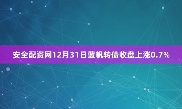 安全配资网12月31日蓝帆转债收盘上涨0.7%
